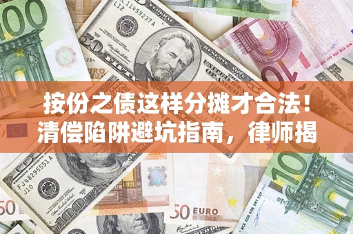 武汉按份之债这样分摊才合法！清偿陷阱避坑指南，律师揭秘关键条款