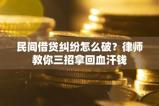 武汉民间借贷纠纷怎么破？律师教你三招拿回血汗钱