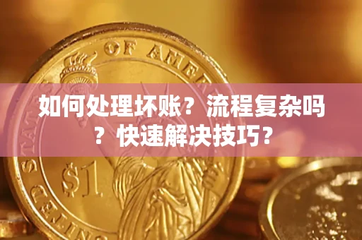 武汉如何处理坏账？流程复杂吗？快速解决技巧？