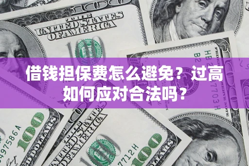 武汉借钱担保费怎么避免？过高如何应对合法吗？