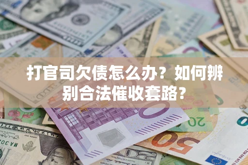 武汉打官司欠债怎么办？如何辨别合法催收套路？