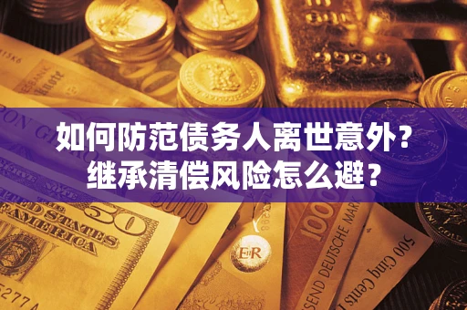 武汉如何防范债务人离世意外？继承清偿风险怎么避？