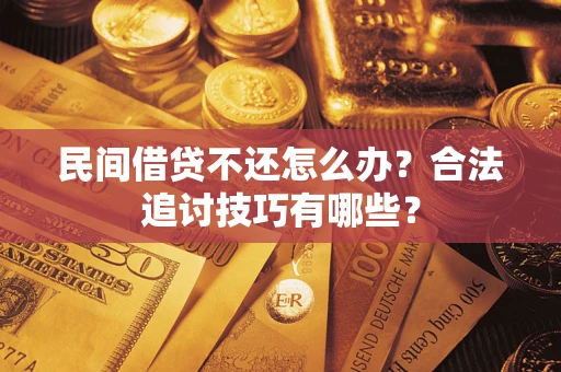 武汉民间借贷不还怎么办？合法追讨技巧有哪些？