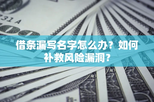 武汉借条漏写名字怎么办？如何补救风险漏洞？
