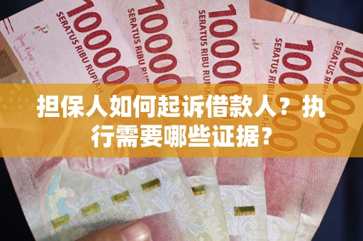 武汉担保人如何起诉借款人？执行需要哪些证据？