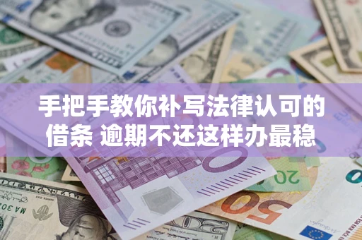 武汉手把手教你补写法律认可的借条 逾期不还这样办最稳妥