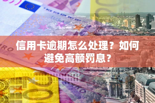 武汉信用卡逾期怎么处理？如何避免高额罚息？