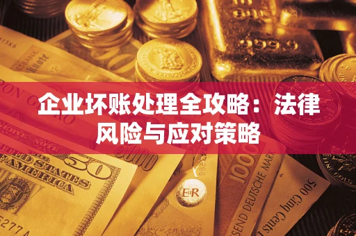 武汉企业坏账处理全攻略：法律风险与应对策略