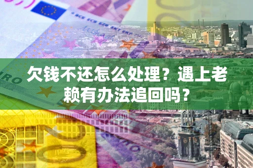 武汉欠钱不还怎么处理？遇上老赖有办法追回吗？