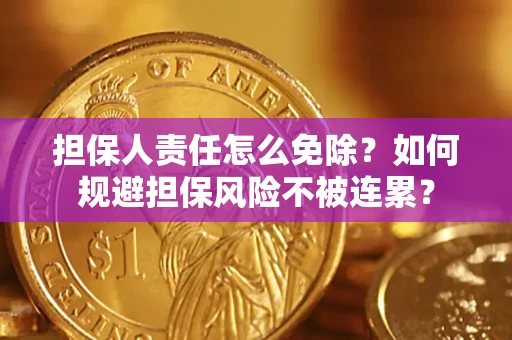 武汉担保人责任怎么免除？如何规避担保风险不被连累？