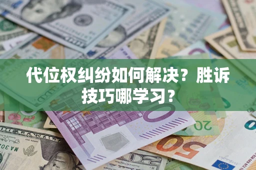 武汉代位权纠纷如何解决？胜诉技巧哪学习？