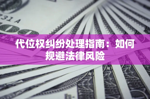 武汉代位权纠纷处理指南:如何规避法律风险 武汉代位权纠纷处理指南:如何规避法律风险