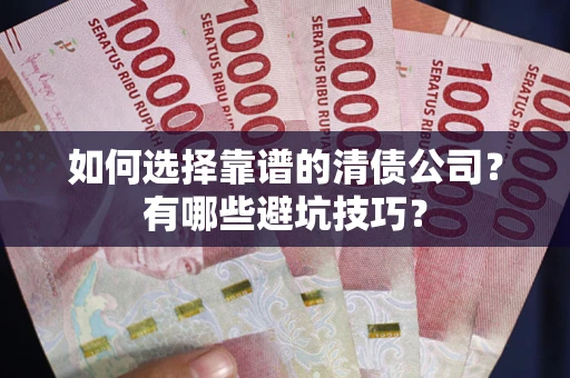 武汉如何选择靠谱的清债公司？有哪些避坑技巧？