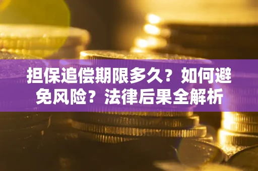 武汉担保追偿期限多久？如何避免风险？法律后果全解析