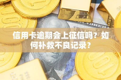 武汉信用卡逾期会上征信吗？如何补救不良记录？