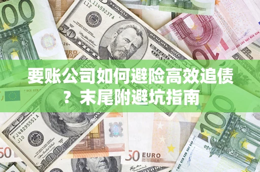 武汉要账公司如何避险高效追债？末尾附避坑指南