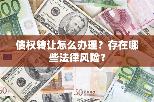 武汉债权转让怎么办理？存在哪些法律风险？