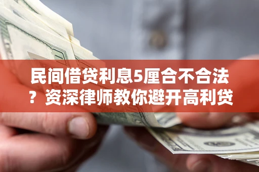 武汉民间借贷利息5厘合不合法？资深律师教你避开高利贷陷阱