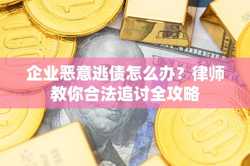 武汉企业恶意逃债怎么办？律师教你合法追讨全攻略