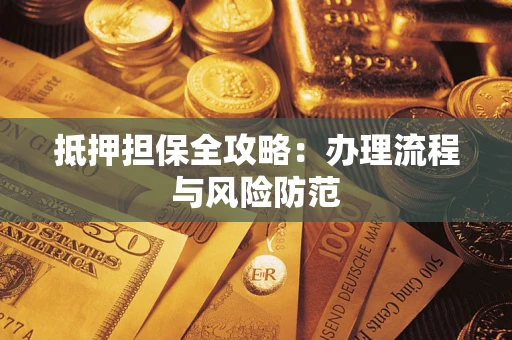 武汉抵押担保全攻略：办理流程与风险防范