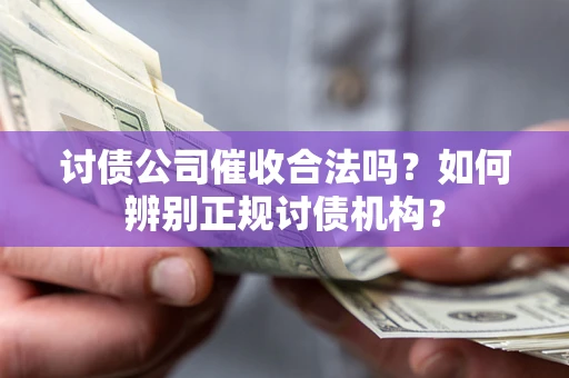 武汉讨债公司催收合法吗？如何辨别正规讨债机构？
