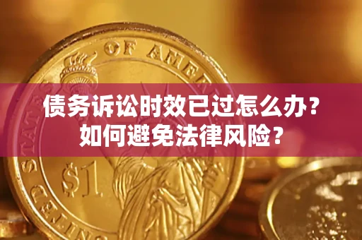 武汉债务诉讼时效已过怎么办？如何避免法律风险？