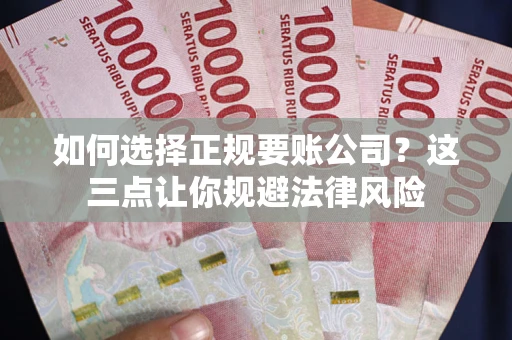 武汉如何选择正规要账公司？这三点让你规避法律风险