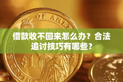 武汉借款收不回来怎么办？合法追讨技巧有哪些？