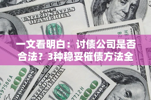 武汉一文看明白：讨债公司是否合法？3种稳妥催债方法全解析
