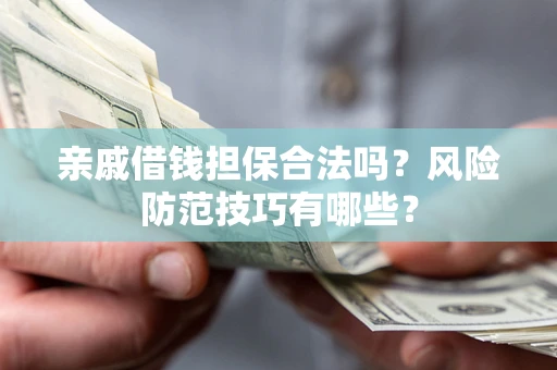 武汉亲戚借钱担保合法吗？风险防范技巧有哪些？