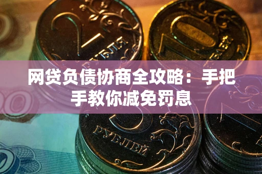 武汉网贷负债协商全攻略：手把手教你减免罚息