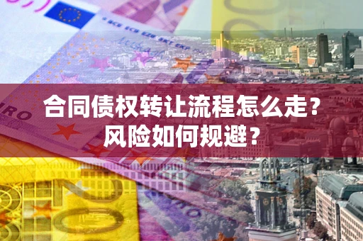 武汉合同债权转让流程怎么走？风险如何规避？