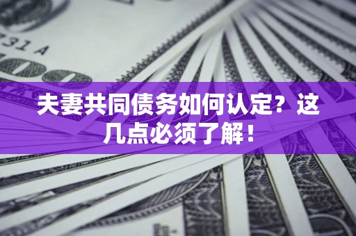 武汉夫妻共同债务如何认定？这几点必须了解！