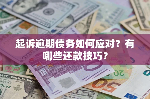 武汉起诉逾期债务如何应对？有哪些还款技巧？