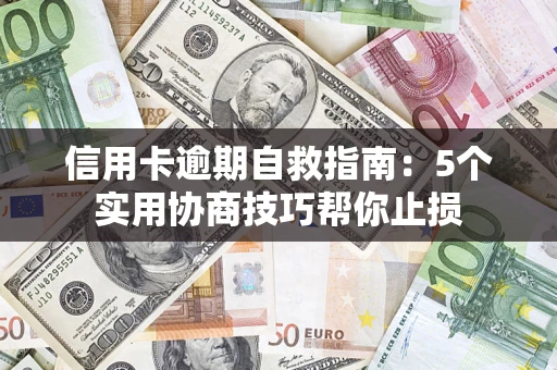 武汉信用卡逾期自救指南：5个实用协商技巧帮你止损