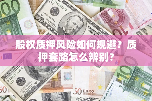 武汉股权质押风险如何规避？质押套路怎么辨别？