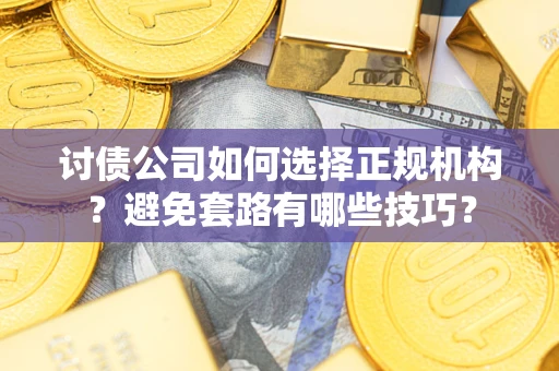 武汉讨债公司如何选择正规机构？避免套路有哪些技巧？