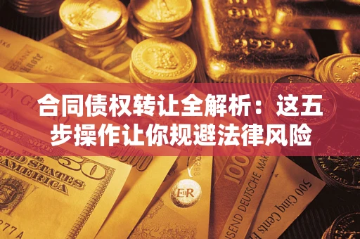 武汉合同债权转让全解析：这五步操作让你规避法律风险
