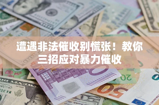 武汉遭遇非法催收别慌张！教你三招应对暴力催收