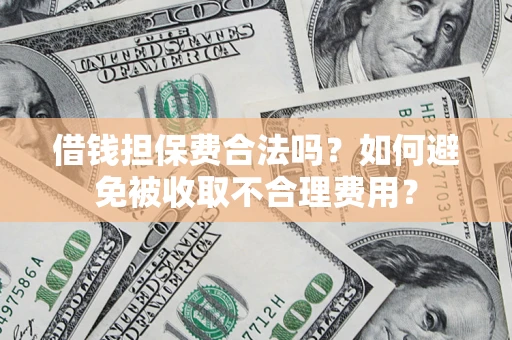武汉借钱担保费合法吗？如何避免被收取不合理费用？