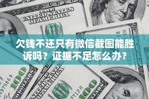 武汉欠钱不还只有微信截图能胜诉吗？证据不足怎么办？