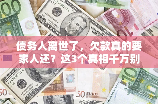 武汉债务人离世了，欠款真的要家人还？这3个真相千万别弄错