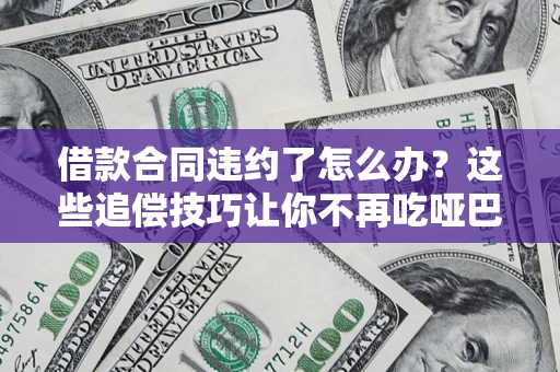 武汉借款合同违约了怎么办？这些追偿技巧让你不再吃哑巴亏