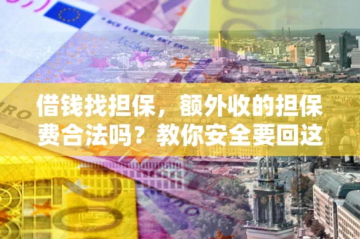 武汉借钱找担保，额外收的担保费合法吗？教你安全要回这笔钱