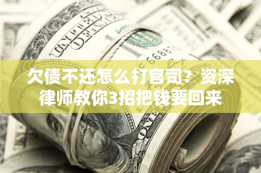 武汉欠债不还怎么打官司？资深律师教你3招把钱要回来