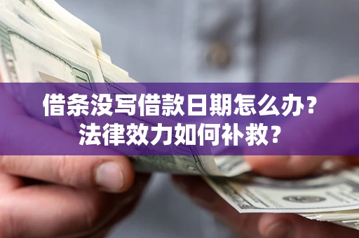 武汉借条没写借款日期怎么办?法律效力如何补救? 武汉借条没写借款日期怎么办?法律效力如何补救?
