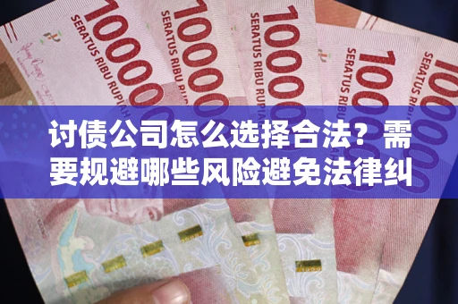 武汉讨债公司怎么选择合法?需要规避哪些风险避免法律纠纷? 武汉讨债公司怎么选择合法?需要规避哪些风险避免法律纠纷?