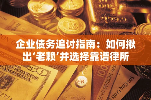 武汉企业债务追讨指南：如何揪出‘老赖’并选择靠谱律所