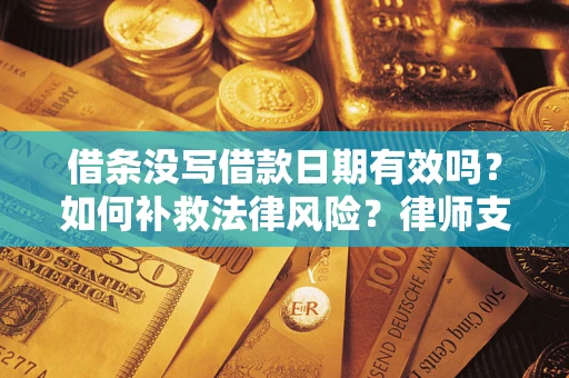 武汉借条没写借款日期有效吗？如何补救法律风险？律师支招