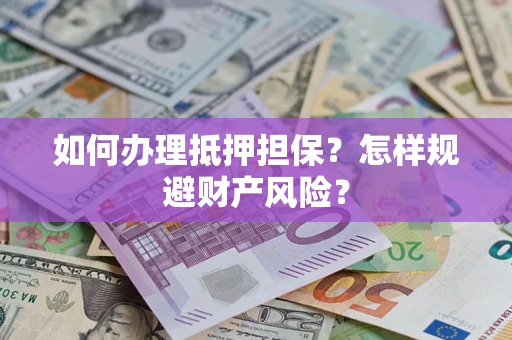 武汉如何办理抵押担保？怎样规避财产风险？